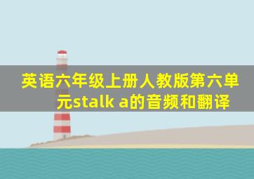 英语六年级上册人教版第六单元stalk a的音频和翻译